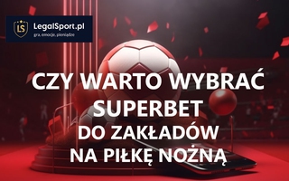 Czy warto wybrać Superbet do zakładów na piłkę nożną?