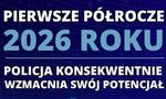 Pierwsze półrocze 2026 roku - Policja konsekwentnie wzmacnia swój potencjał